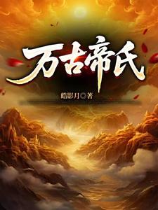 大帝族长，缔造万古第一家族大帝族长，缔造万古第一家族